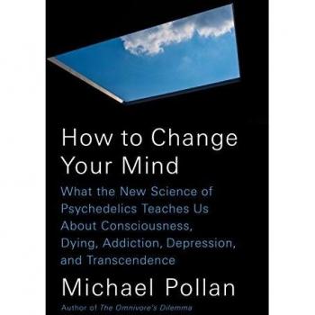 How to Change Your Mind: What the New Science of Psychedelics Teaches Us about Consciousness, Dying, Addiction, Depression, and Transcendence