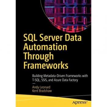 SQL Server Data Automation Through Frameworks: Building Metadata-Driven Frameworks with T-SQL, SSIS, and Azure Data Factory
