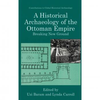 A Historical Archaeology of the Ottoman Empire: Breaking New Ground (Contributions to Global Historical Archaeology)