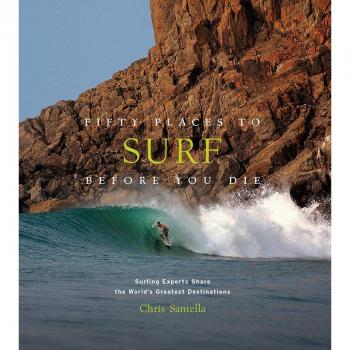 Fifty Places to Surf Before You Die: Surfing Experts Share the World’s Greatest Destinations