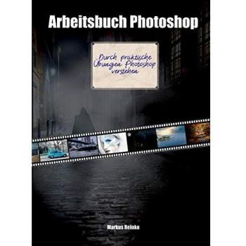 Arbeitsbuch Photoshop: Durch praktische Übungen Photoshop verstehen.