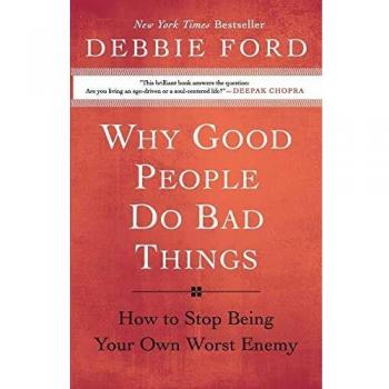 Why Good People Do Bad Things: A Guide to Overcoming Self-Sabotage by Debbie Ford