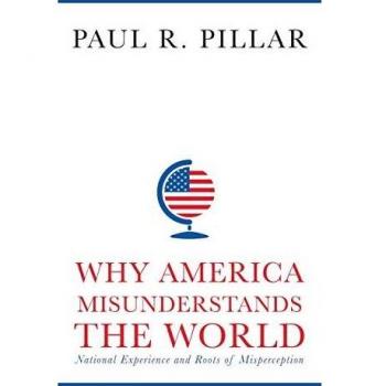 Why America Misunderstands the World: Insights into National Experience and Perception by Paul Pillar - Columbia University Press