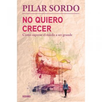 No Quiero Crecer. Cómo Superar El Miedo a Ser Grande - Pilar sordo