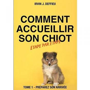 Comment accueillir son chiot étape par étape: Tome 1 - Préparez son arrivée