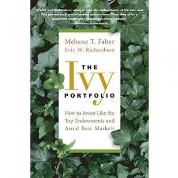 The Ivy Portfolio: How to Invest Like the Top Endowments and Avoid Bear Markets
