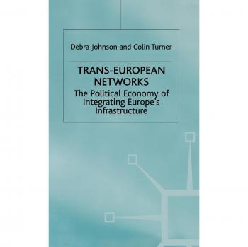 Trans-European Networks: The Political Economy of Integrating Europe's Infrastructure: The Political Economy of Integrating Europe's Ifrastructure
