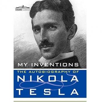 My Inventions: The Autobiography of Nikola Tesla - Classic Biography Edition