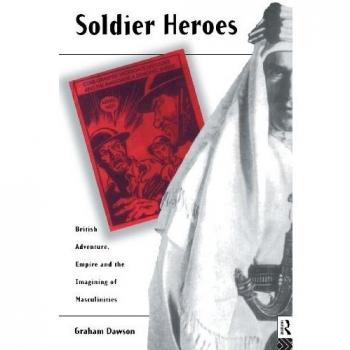 Soldier Heroes: British Adventure, Empire and the Imagining of Masculinities