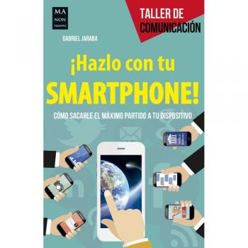 ¡Hazlo con tu smartphone!: Cómo sacarle el máximo partido a tu dispositivo: Cómo Sacarle El Méximo Partido a Tu Dispositivo - Gabriel Jaraba
