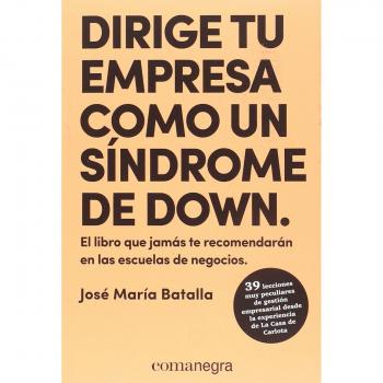 Dirige tu empresa como un síndrome de Down: El libro que jamás te recomendarán en las escuelas de negocios - Batalla Escrivà, José María