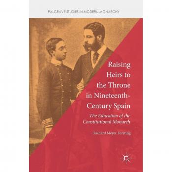Raising Heirs to the Throne in Nineteenth-Century Spain: The Education of the Constitutional Monarch
