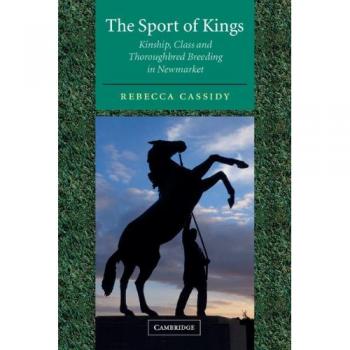 The Sport of Kings: Kinship, Class and Thoroughbred Breeding in Newmarket