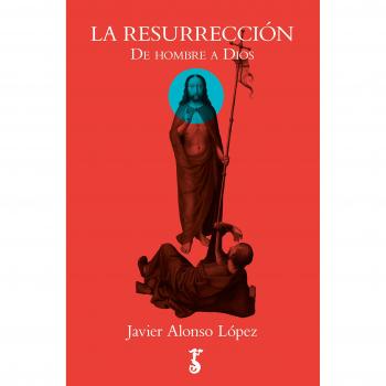 La resurrección: De hombre a Dios: 2 - Javier Alonso López