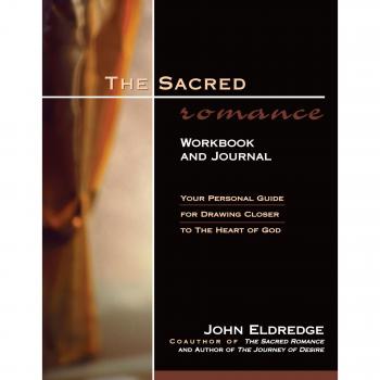 The Sacred Romance Workbook and Journal: Your Personal Guide for Drawing Closer to the Heart of God