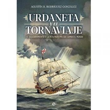 Urdaneta y el Tornaviaje: El descubrimiento de la ruta marítima que cambio el mundo