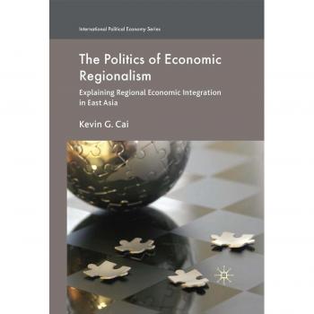 The Politics of Economic Regionalism: Explaining Regional Economic Integration in East Asia