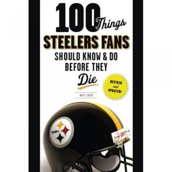 100 Things Steelers Fans Should Know & Do Before They Die