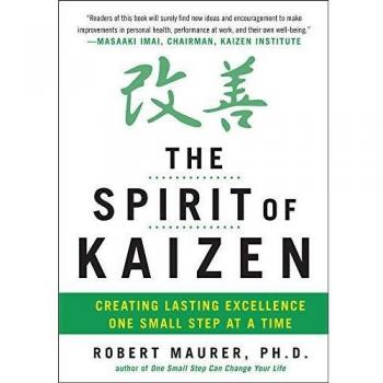 The Spirit of Kaizen: Creating Lasting Excellence One Small Step at a Time