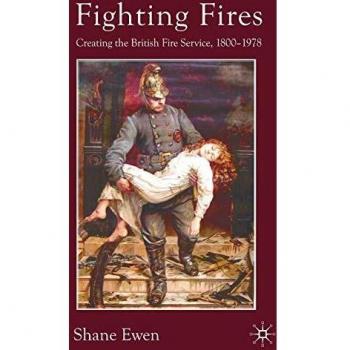 Fighting Fires: Creating the British Fire Service, 1800-1978