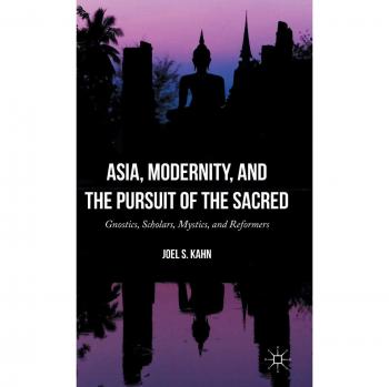 Asia, Modernity, and the Pursuit of the Sacred: Gnostics, Scholars, Mystics, and Reformers