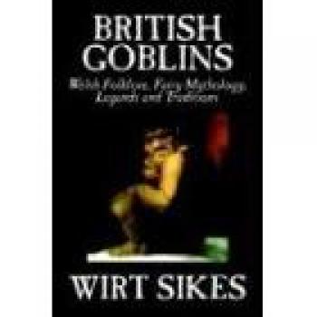 British Goblins: Welsh Folklore and Fairy Mythology Collection by Wirt Sikes