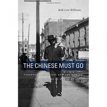 The Chinese Must Go: Violence, Exclusion, and the Making of the Alien in America