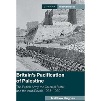 Britain's Pacification of Palestine: The British Army and the Arab Revolt, 1936–1939 (Cambridge Military Histories)