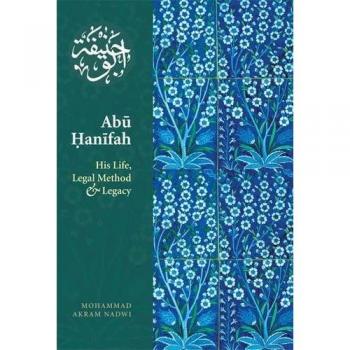 Abu Hanifah: His Life, Legal Method & Legacy