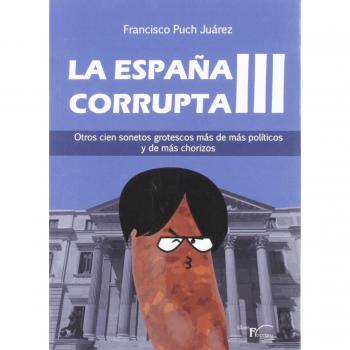La España Corrupta Iii: Otros cien sonetos grotescos más de más políticos y de más chorizos