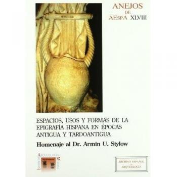 Espacios, usos y formas de la epigrafía hispana en épocas antigua y tardoantigua: Homenaje al Dr. Armin U. Stylow