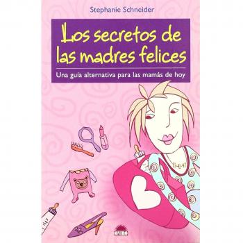 Los secretos de las madres felices: Una guia alternativa para las mamas de hoy