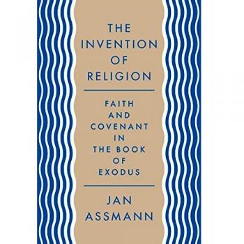 The Invention of Religion: Faith and Covenant in the Book of Exodus