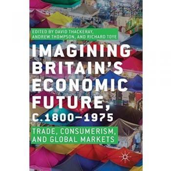 Imagining Britain's Economic Future, c.1800-1975: Trade, Consumerism, and Global Markets