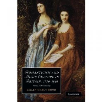 Cultura Musical y Romanticismo en Gran Bretaña, 1770-1840: Virtud y Virtuosismo - Gillen D'Arcy Wood (Estudios de Cambridge en Romanticismo, Volumen 82)