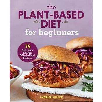The Plant-Based Diet for Beginners: 75 Delicious, Healthy Whole Food Recipes (MOBI PDF) by Gabriel Miller