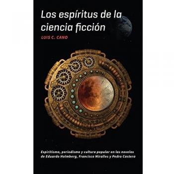 Los espíritus de la ciencia ficción: Espiritismo, periodismo y cultura popular en las novelas de Eduardo Holmberg, Francisco Miralles y Pedro Castera