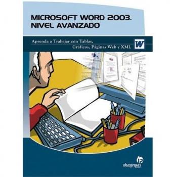 Microsoft Word 2003. Nivel avanzado: Aprenda a trabajar con Tablas, Gráficos, Páginas Web y XML.