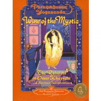 Wine of the Mystic: Rubaiyat of Omar Khayyam - A Spiritual Interpretation: The Rubaiyat of Omar Khayyam: A Spiritual Interpretation