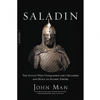 Saladin: The Sultan Who Vanquished the Crusaders and Built an Islamic Empire
