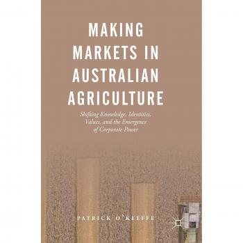 Making Markets in Australian Agriculture: Shifting Knowledge, Identities, Values, and the Emergence of Corporate Power