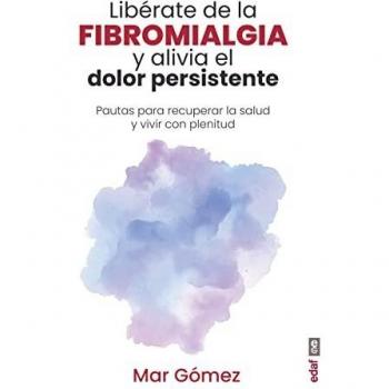 Libérate de la fibromialgia y alivia el dolor persistente. Pautas para recuperar y vivir con plenitud