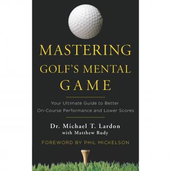 Mastering Golf's Mental Game: Your Ultimate Guide to Better on-Course Performance and Lower Scores
