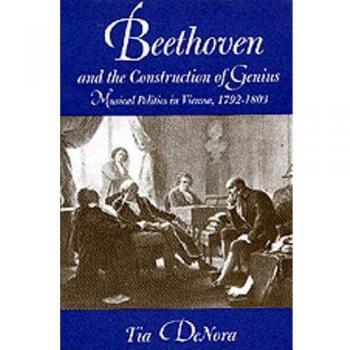 Beethoven and the Construction of Genius: Musical Politics in Vienna, 1792-1803