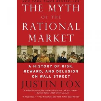 The Myth of the Rational Market: A Comprehensive History of Risk, Reward, and Delusion in Financial Markets by Justin Fox