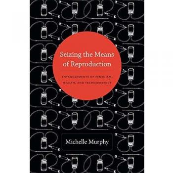Seizing the Means of Reproduction: Entanglements of Feminism, Health, and Technoscience