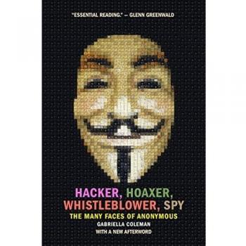 Hacker, Hoaxer, Whistleblower, Spy: The Many Faces of Anonymous