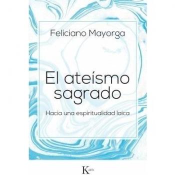 El ateísmo sagrado: Hacia una espiritualidad laica - Feliciano Mayorga