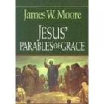 Jesus' Parables of Grace: Insights and Reflections by James W. Moore