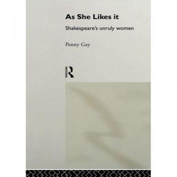 As She Likes It: Shakespeare's Unruly Women